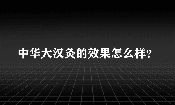 中华大汉灸的效果怎么样？