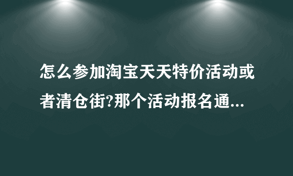 怎么参加淘宝天天特价活动或者清仓街?那个活动报名通过的几率高些？