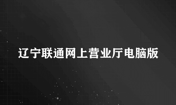 辽宁联通网上营业厅电脑版