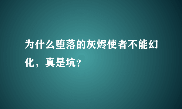 为什么堕落的灰烬使者不能幻化，真是坑？