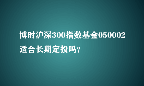 博时沪深300指数基金050002适合长期定投吗？