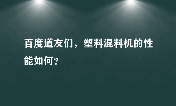 百度道友们，塑料混料机的性能如何？