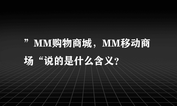 ”MM购物商城，MM移动商场“说的是什么含义？