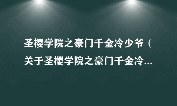 圣樱学院之豪门千金冷少爷（关于圣樱学院之豪门千金冷少爷的简介）