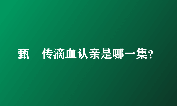 甄嬛传滴血认亲是哪一集？