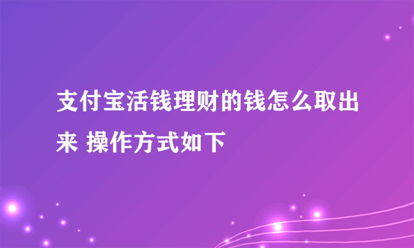 支付宝活钱理财的钱怎么取出来 操作方式如下 