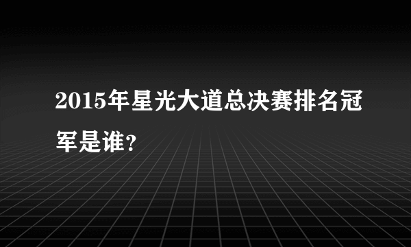 2015年星光大道总决赛排名冠军是谁？