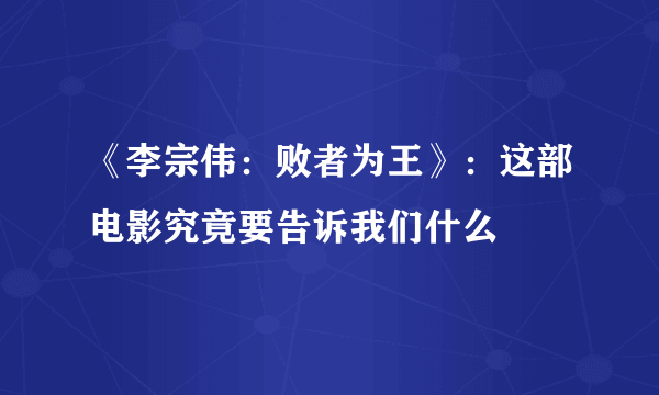 《李宗伟：败者为王》：这部电影究竟要告诉我们什么