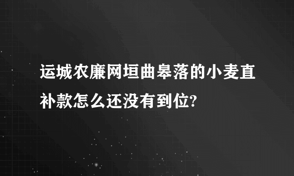 运城农廉网垣曲皋落的小麦直补款怎么还没有到位?