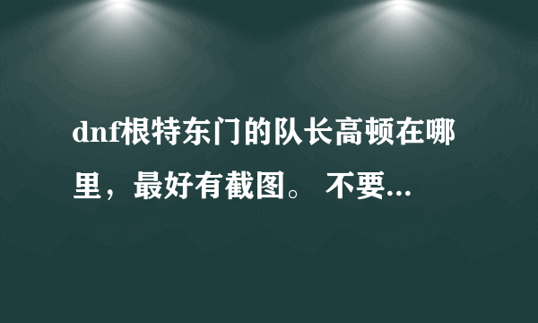 dnf根特东门的队长高顿在哪里，最好有截图。 不要复制，要清楚的说明他在哪里