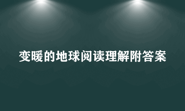 变暖的地球阅读理解附答案