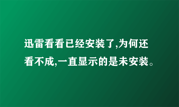 迅雷看看已经安装了,为何还看不成,一直显示的是未安装。