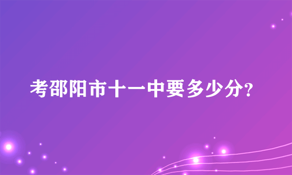 考邵阳市十一中要多少分？