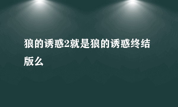 狼的诱惑2就是狼的诱惑终结版么