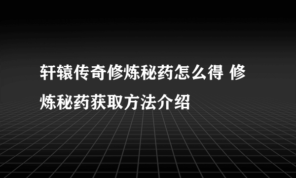 轩辕传奇修炼秘药怎么得 修炼秘药获取方法介绍