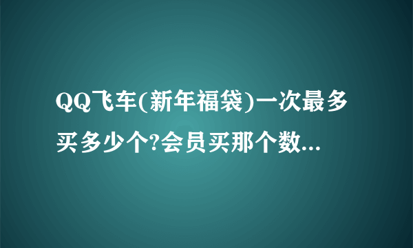 QQ飞车(新年福袋)一次最多买多少个?会员买那个数量什么价?