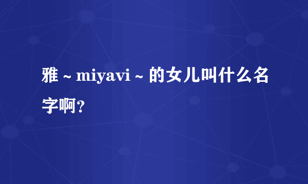 雅～miyavi～的女儿叫什么名字啊？