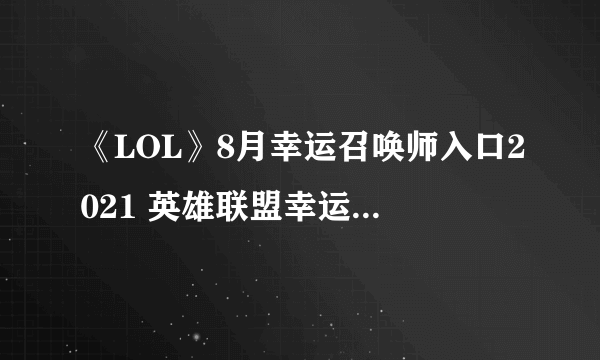 《LOL》8月幸运召唤师入口2021 英雄联盟幸运召唤师活动地址