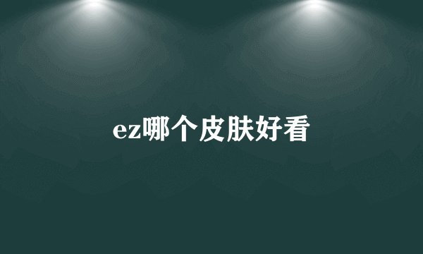 ez哪个皮肤好看