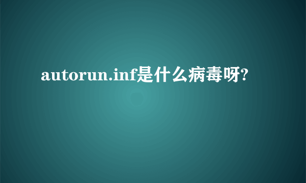 autorun.inf是什么病毒呀?