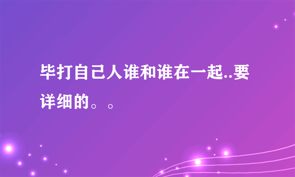 毕打自己人谁和谁在一起..要详细的。。