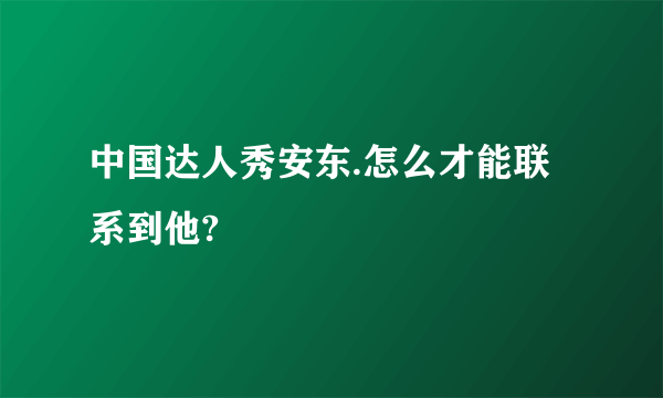 中国达人秀安东.怎么才能联系到他?