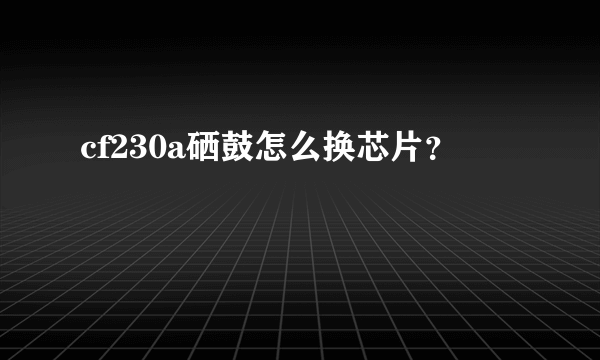 cf230a硒鼓怎么换芯片？