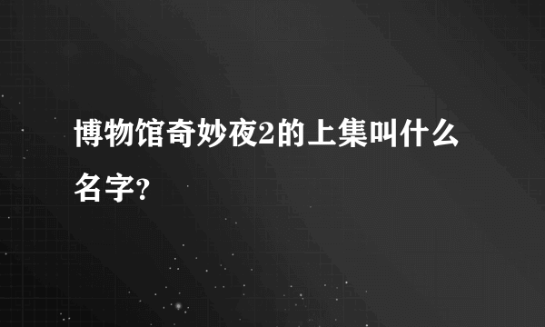 博物馆奇妙夜2的上集叫什么名字？