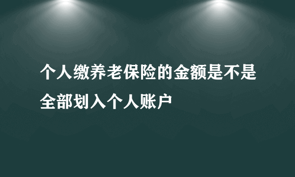 个人缴养老保险的金额是不是全部划入个人账户