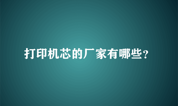 打印机芯的厂家有哪些？