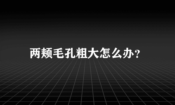 两颊毛孔粗大怎么办？