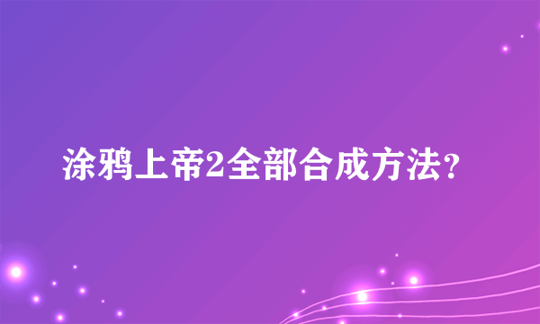 涂鸦上帝2全部合成方法？