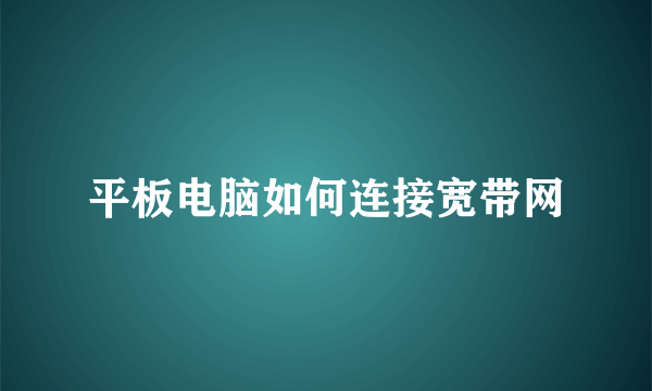 平板电脑如何连接宽带网