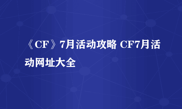 《CF》7月活动攻略 CF7月活动网址大全