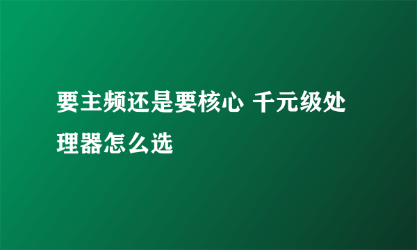 要主频还是要核心 千元级处理器怎么选