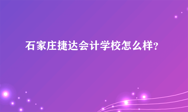 石家庄捷达会计学校怎么样？