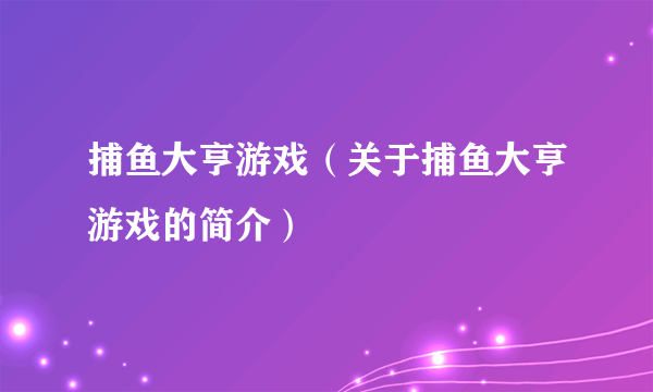 捕鱼大亨游戏（关于捕鱼大亨游戏的简介）