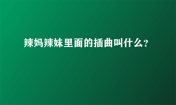 辣妈辣妹里面的插曲叫什么？