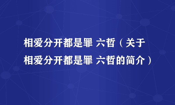 相爱分开都是罪 六哲（关于相爱分开都是罪 六哲的简介）