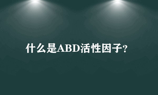 什么是ABD活性因子？