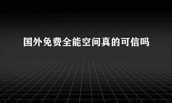 国外免费全能空间真的可信吗