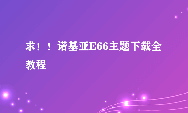 求！！诺基亚E66主题下载全教程