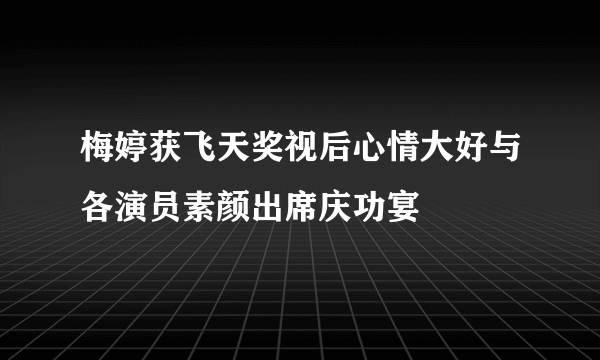 梅婷获飞天奖视后心情大好与各演员素颜出席庆功宴