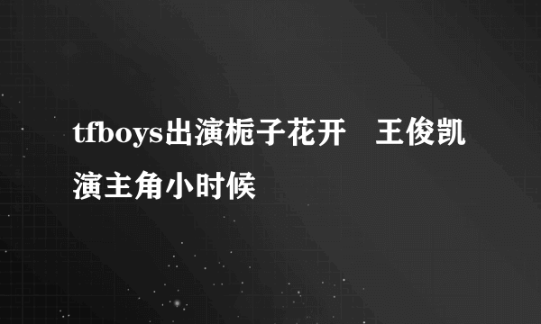 tfboys出演栀子花开   王俊凯演主角小时候