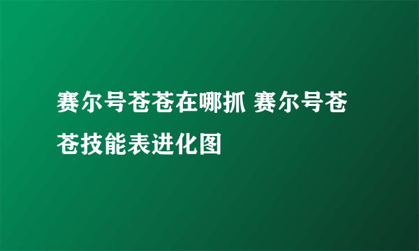 赛尔号苍苍在哪抓 赛尔号苍苍技能表进化图