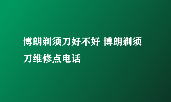 博朗剃须刀好不好 博朗剃须刀维修点电话