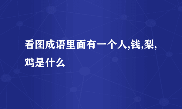 看图成语里面有一个人,钱,梨,鸡是什么