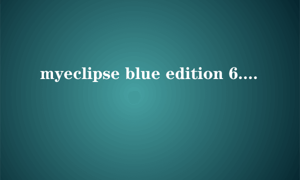 myeclipse blue edition 6.1.0 GA 注册码谁给个?