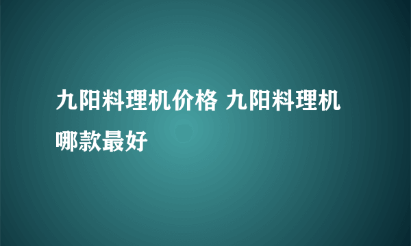 九阳料理机价格 九阳料理机哪款最好