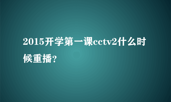 2015开学第一课cctv2什么时候重播？